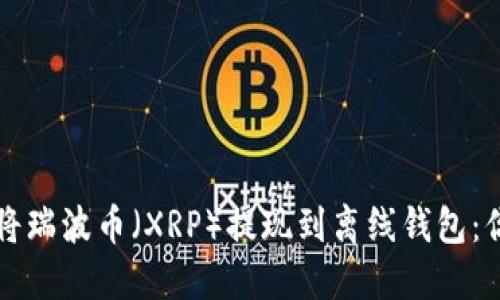 如何安全地将瑞波币（XRP）提现到离线钱包：你的终极指南