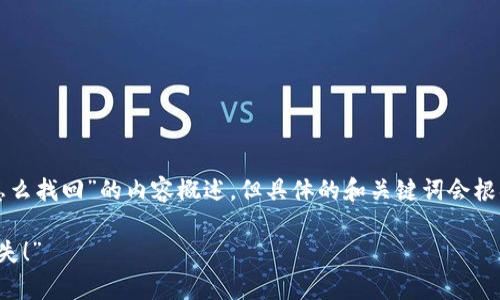 在这里，我可以为您提供关于“TP钱包不小心删了怎么找回”的内容概述，但具体的和关键词会根据市场趋势和用户需求进行调整。请查看以下摘要：

“TP钱包数据误删？教你如何轻松找回，防止财富流失！”