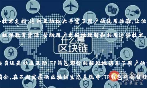 TP钱包（TokenPocket Wallet）是一款多链数字资产钱包，支持丰富的公链和各种DApp（去中心化应用）。它以其用户友好的界面和强大的功能而受到加密社区的青睐。下面我将详细介绍TP钱包的特点、功能，以及它在加密货币用户中的重要性。

TP钱包的基本功能

TP钱包的主要功能包括但不限于存储、管理和交易各种加密资产。用户可以在TP钱包中轻松地添加和管理多个不同区块链的资产，包括比特币、以太坊、波卡等。

使用TP钱包，用户不仅可以查看资产的实时价值，还可以通过钱包直接参与DeFi（去中心化金融）项目，进行流动性挖掘和质押等操作。这种功能的集成极大地方便了用户，无需频繁切换不同的应用和平台。

安全性保障

在数字资产管理中，安全是每位用户最为关心的话题之一。TP钱包采用了多重安全机制，包括私钥本地存储、助记词备份以及指纹或人脸识别等生物识别技术。这些措施确保了用户的数字资产得到最大程度的保护。

此外，TP钱包还提供了Google Authenticator等双重认证功能，提高账户的安全性。正是这些周到的安全设计，使得TP钱包在加密货币用户中建立了良好的信誉。

用户体验

TP钱包的用户界面设计非常友好，适合各类用户，无论是新手还是经验丰富的投资者。在第一次使用时，用户只需下载应用程序，创建钱包并备份助记词，就能迅速开始管理他们的加密资产。

同时，TP钱包还支持多语言，增强了全球用户的使用体验。对于非英语国家的用户来说，能够用自己的母语操作钱包无疑降低了使用门槛。

DApp浏览与交易

TP钱包内置了DApp浏览器，让用户可以直接在钱包中访问各种去中心化应用。无论是去中心化交易所（DEX）、NFT（非同质化代币）市场，还是各种DeFi项目，用户都可以方便地进行操作。这种便利性吸引了大量用户，极大地增强了TP钱包的市场竞争力。

用户在TP钱包中不仅可以进行简单的资产交易，甚至可以参与到更复杂的金融产品中，比如收益农场、借贷平台等。这种一站式的服务极大提升了用户的投资体验。

社区与支持

TP钱包不仅仅是一个工具，它背后还有一个活跃的社区。用户可以在社区中分享心得、讨论市场动态，甚至获得技术支持。这种互动极大丰富了用户的使用体验，让他们感到不再孤单。

此外，TP钱包团队也定期推出更新与功能改进，不断提升用户的使用体验。对于复杂的区块链概念，团队还积极提供教育资源，帮助用户更好地理解和利用这些技术。

总结

TP钱包以其强大的功能、安全性和友好的用户体验，成为了数字货币用户的重要工具。无论是资产管理、DApp交易还是社区互动，TP钱包都恰到好处地满足了用户的需求。在这个数字资产日益重要的时代，选择一个可靠的钱包至关重要，而TP钱包无疑是一个值得信赖的选择。

总的来说，TP钱包代表了加密货币领域中一个可靠且先进的选择，使用户能够在日益复杂的数字经济中游刃有余。在不断发展的区块链生态系统中，TP钱包将会继续前行，为全球用户提供卓越的服务与体验。