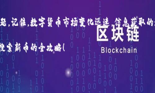 为什么在tpWallet里搜索不到新币？解决常见问题的方法

在数字货币的世界中，每天都有新的币种崭露头角，然你可能会发现，自己在使用tpWallet时，根本无法搜索到这些新币...这到底是怎么回事？是钱包的问题，还是找不到币种的用户自己的问题？让我们一起来探讨一下，分析造成这一现象的主要原因，并提出行之有效的解决方案。

tpWallet简介

tpWallet作为一款多功能的数字货币钱包，吸引了大量用户的关注。它不仅支持存储多种主流的数字货币，同时也提供了相对便捷的交易和兑换功能。但是，就像这款钱包的使用体验一样，用户们在寻找新币时常常会面临诸多困惑...。

搜索不到新币的原因

那么，究竟是什么原因导致tpWallet里搜不到新币呢？以下是几个可能的原因，帮助你更好地理解这个问题：

h41. 新币尚未上线/h4

许多新币在发布之初，可能并未立刻获得各大数字货币钱包的支持。如果新币刚刚上线，钱包的数据库可能尚未更新...这就是你在tpWallet中搜索不到的原因之一。对于这种情况，用户最有效的应对方式就是耐心等待，关注钱包的更新动态。

h42. 钱包的支持范围有限/h4

不是所有的钱包都支持所有的币种，tpWallet或许只是暂时不支持你所寻找的特定新币。为了确认这一点，你可以访问tpWallet的官方网站或相关的社区论坛，查阅具体的支持币种列表...这样一来，你就能清楚地知道这个钱包是否支持你想要的币种了。

h43. 搜索方式不当/h4

有时候，用户可能在输入币种名称时出现了拼写错误，或者搜索方式不够精准。比如，有些币种的名称可能比较长，而很多用户却只记得一部分....这时候，就需要灵活调整搜索关键词，尝试不同的拼写方式来找到所需的币种。

在tpWallet中查找新币的方法

明白了搜索不到新币的可能原因后，接下来我们来聊聊如何在tpWallet中快速有效地查找新币。

h41. 关注官方信息/h4

保持对tpWallet的关注，定期访问其官方网站或社交媒体账号。通常，在新增支持的币种上线前，官方会发布相关公告，帮助用户及时获取信息...这可以让你在新币上线的第一时间就进行购买或交易。

h42. 加入社区/h4

加入相关的社交媒体群组或论坛，可以帮助你实时了解其他用户的经验和建议。很多用户会分享自己在使用tpWallet时的心得，包括如何找到新币的技巧...这样的互动为你提供了许多宝贵的信息。

h43. 学习币种搜索技巧/h4

掌握一些搜索技巧，可以极大提高找到新币的可能性。例如，尝试使用不同的拼写，或加入相关的描述性关键词。甚至可以通过新币的合约地址进行直接搜索，这样可以绕过文字上的障碍。

结论

在tpWallet搜索不到新币的确是一个让人沮丧的问题，但通过了解原因和掌握正确的方法，我们能够更好地解决这一问题。记住，数字货币市场变化迅速，信息获取的速度往往是决定成败的关键....所以，保持关注、练习搜索技巧，并善用社区资源，才能在这个快速发展的领域里获得优势。

最后，希望每位投资者都能顺利找到自己心仪的新币，并在数字货币的世界里取得丰硕的成果！这，就是您在tpWallet中搜索新币的全攻略！

在tpWallet中搜索新币的技巧与问题解析