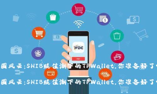 币圈风云：SHIB贬值潮下的TPWallet，你准备好了吗？

币圈风云：SHIB贬值潮下的TPWallet，你准备好了吗？