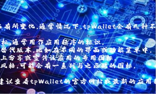tpWallet的图标设计可能会随着更新而有所变化。通常情况下，tpWallet会有几种不同的图标版本，以下是可能出现的几种：

1. **主图标**：tpWallet的主要应用图标，通常用作应用程序的标识。
2. **备用图标**：在特定情况下使用的替代版本，比如在不同的界面或功能菜单中。
3. **社交媒体图标**：用于在社交平台上分享或宣传该应用的专用图标。
4. **主题图标**：如果有不同的主题或风格，可能会有一系列与之匹配的图标。

如果你想了解具体的图标版本或样式，建议查看tpWallet的官方网站或最新的应用程序更新说明。