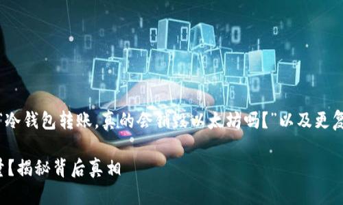 冷钱包转账以太坊的讨论中，很多人会问：“冷钱包转账，真的会销毁以太坊吗？”以及更复杂的细节。本篇文章将深入探讨这一问题。

冷钱包转账，是否真的会影响以太坊的存量？揭秘背后真相