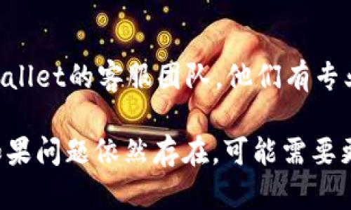 如果你在使用的tpWallet应用程序时遇到搜不到内容的问题，可以尝试以下一些解决方法：

### 检查网络连接
确保你的设备连接到稳定的互联网。如果网络信号弱或不稳定，可能导致应用无法正常运作。尝试切换到其他网络或重启路由器。

### 更新应用程序
确保你使用的是tpWallet的最新版本。前往应用商店查看是否有可用更新，及时更新应用程序能解决许多兼容性问题。

### 清除缓存
在你的设备中找到tpWallet，进入应用信息，尝试清除缓存。这一操作可以解决因缓存过多而导致的一些异常情况。

### 重启设备
简单但有效，重启你的设备可以帮助解决很多临时的技术问题。关闭手机或电脑，稍等片刻后再重新开启。

### 检查设备设置
确保你的设备没有启用任何影响应用程序正常运行的设置。例如，检查是否开启了飞行模式或限制了某些网络权限。

### 联系客服
如果以上方法都无法解决问题，可以尝试联系tpWallet的客服团队。他们有专业人员来帮助你解决应用中的各种问题！

这些步骤一般可以解决大多数应用相关的问题，如果问题依然存在，可能需要更深入地排查具体原因。