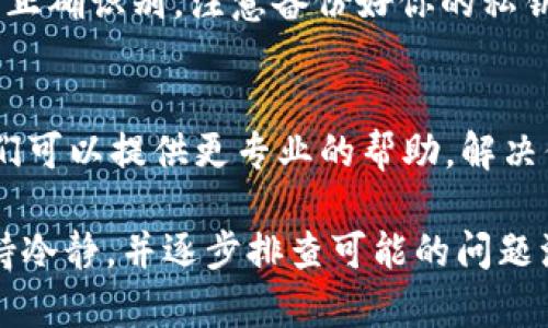 如果你在tpWallet购买的币不显示，可能是由几个不同的原因导致的。以下是一些可能的解决方案和建议。

1. 检查网络连接
首先，确保你的网络连接正常。有时候，网络问题可能导致钱包无法及时显示余额或交易记录。

2. 刷新钱包
尝试手动刷新你的tpWallet。有时候，数据的延迟需要通过刷新来更新。一般来说，钱包界面上会有“刷新”按钮，点击后可以获取最新的余额信息。

3. 确认交易状态
在区块链上查看交易状态，通过交易哈希（Transaction Hash）查找你的交易。如果交易显示为“已确认”，但在钱包中未显示，可能是钱包与网络的同步出现问题。

4. 选择正确的区块链
某些代币可能基于不同的区块链，确保你在tpWallet中选择了正确的网络。例如，以太坊上的ERC-20代币和币安智能链上的BEP-20代币需要在不同的网络下查看。

5. 钱包导入
尝试重新导入你的钱包，确保所有的钱包信息和代币交易都能够被正确识别。注意备份好你的私钥，以防丢失资金。

6. 联系客服
如果以上步骤都无法解决问题，建议联系tpWallet的客服支持。他们可以提供更专业的帮助，解决你遇到的具体问题。

购买加密货币的过程有时会出现意外情况，这是正常的，关键是保持冷静，并逐步排查可能的问题源头，希望你的问题能够尽快解决！