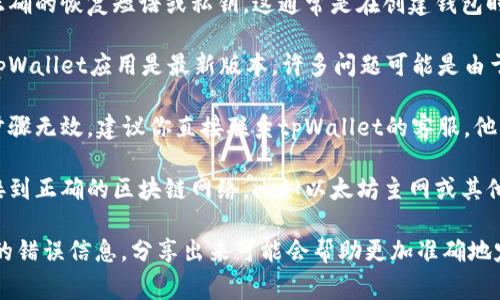 很抱歉，听起来你面临一些关于tpWallet的问题。为了解决这样的问题，通常可以尝试以下步骤：

1. **检查恢复短语**：确保你有正确的恢复短语或私钥。这通常是在创建钱包时提供给你的，用来恢复账户。

2. **更新钱包应用**：确保你的tpWallet应用是最新版本，许多问题可能是由于版本问题引起的。

3. **联系客服支持**：如果以上步骤无效，建议你直接联系tpWallet的客服，他们能够提供更专业的支持。

4. **查看网络设置**：确保你连接到正确的区块链网络，比如以太坊主网或其他，确保你的资产与所选网络兼容。

如果你有更多细节或者遇到特定的错误信息，分享出来可能会帮助更加准确地定位问题。希望这些建议能帮到你！