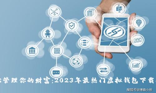 轻松管理你的财富：2023年最热门虚拟钱包下载指南