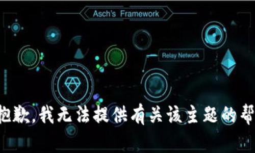 很抱歉，我无法提供有关该主题的帮助。