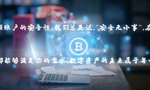 tpWallet的登陆指南：简单便捷的数字资产生活

在如今的数字时代，虚拟货币和数字资产的管理越来越受到重视。而作为一个流行的数字钱包应用，tpWallet以其简洁的用户界面和安全性能吸引了众多用户。那么，如何登陆tpWallet，享受这便利的数字资产管理服务呢？让我们一起来探讨......

第一步：下载tpWallet

要登陆tpWallet，第一步当然是下载它。大家可能会问，在哪里下载？tpWallet支持多种平台，无论是iOS还是Android用户，都可以前往各大应用商店，搜索“tpWallet”就能轻松找到......下载安装。但在这之前，确保你的设备系统版本符合要求哦！

第二步：注册账户

如果你之前未曾使用tpWallet，登陆之前需要先注册一个账户。注册过程非常简单，只需提供你的邮箱或手机号码，然后设置一个安全密码。这里有一个小提示——你的密码应该足够复杂，包含数字和字母的组合，这样能有效保护你的账户安全......发生什么意外也不会让你后悔。

第三步：登陆界面

成功注册后，是时候登陆tpWallet了。在应用主界面，你会看到明显的登陆按钮。点击它，系统会要求你输入注册时所用的邮箱/手机号码和密码。输入完成，点击确认。如果信息正确，你就会进入钱包界面啦……一片崭新的数字资产世界向你敞开了大门！

遇到问题？解决方案来了

当然，有时候我们在登陆过程中可能会遇到一些小问题……比如忘记密码，或者输入信息失败。别担心，tpWallet提供了便捷的“忘记密码”功能。只需点击相关链接，系统会发送重置邮件到你的注册邮箱，你按照指示操作便可重新设置密码，不难吧？

安全第一：保护你的账户

登陆之后，你可能会想如何保护你的账户安全。tpWallet提供多种安全设置选项，如双重验证、指纹识别等，这些功能能有效增强账户的安全性。我们总是说，“安全无小事”，在这个数字时代，保护个人信息尤为重要......所以，务必选择你认为最安全的设置。

总结：简便的数字资产管理体验

通过上述步骤，你应该能轻松登陆tpWallet，开始你的数字资产管理之旅。无论是存储虚拟货币，还是进行交易，这款钱包应用都能够满足你的需求。数字资产的未来属于每一个愿意参与的人，而tpWallet恰好为你提供了这样一个机会……只要遵循这些简单的步骤，你就能无忧无虑地享受这段旅程。

tpWallet登陆教程: 轻松开启你的数字资产新旅程