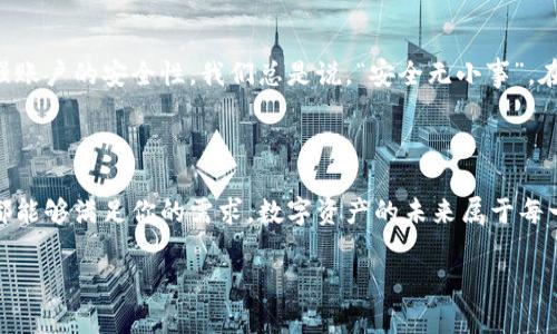 tpWallet的登陆指南：简单便捷的数字资产生活

在如今的数字时代，虚拟货币和数字资产的管理越来越受到重视。而作为一个流行的数字钱包应用，tpWallet以其简洁的用户界面和安全性能吸引了众多用户。那么，如何登陆tpWallet，享受这便利的数字资产管理服务呢？让我们一起来探讨......

第一步：下载tpWallet

要登陆tpWallet，第一步当然是下载它。大家可能会问，在哪里下载？tpWallet支持多种平台，无论是iOS还是Android用户，都可以前往各大应用商店，搜索“tpWallet”就能轻松找到......下载安装。但在这之前，确保你的设备系统版本符合要求哦！

第二步：注册账户

如果你之前未曾使用tpWallet，登陆之前需要先注册一个账户。注册过程非常简单，只需提供你的邮箱或手机号码，然后设置一个安全密码。这里有一个小提示——你的密码应该足够复杂，包含数字和字母的组合，这样能有效保护你的账户安全......发生什么意外也不会让你后悔。

第三步：登陆界面

成功注册后，是时候登陆tpWallet了。在应用主界面，你会看到明显的登陆按钮。点击它，系统会要求你输入注册时所用的邮箱/手机号码和密码。输入完成，点击确认。如果信息正确，你就会进入钱包界面啦……一片崭新的数字资产世界向你敞开了大门！

遇到问题？解决方案来了

当然，有时候我们在登陆过程中可能会遇到一些小问题……比如忘记密码，或者输入信息失败。别担心，tpWallet提供了便捷的“忘记密码”功能。只需点击相关链接，系统会发送重置邮件到你的注册邮箱，你按照指示操作便可重新设置密码，不难吧？

安全第一：保护你的账户

登陆之后，你可能会想如何保护你的账户安全。tpWallet提供多种安全设置选项，如双重验证、指纹识别等，这些功能能有效增强账户的安全性。我们总是说，“安全无小事”，在这个数字时代，保护个人信息尤为重要......所以，务必选择你认为最安全的设置。

总结：简便的数字资产管理体验

通过上述步骤，你应该能轻松登陆tpWallet，开始你的数字资产管理之旅。无论是存储虚拟货币，还是进行交易，这款钱包应用都能够满足你的需求。数字资产的未来属于每一个愿意参与的人，而tpWallet恰好为你提供了这样一个机会……只要遵循这些简单的步骤，你就能无忧无虑地享受这段旅程。

tpWallet登陆教程: 轻松开启你的数字资产新旅程