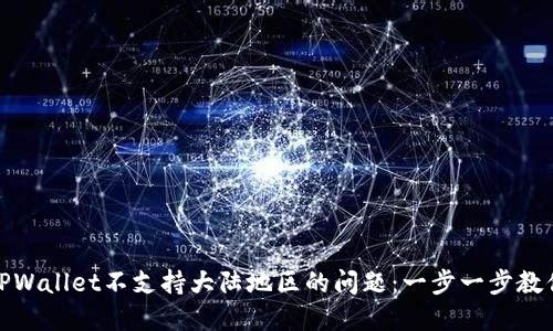 如何解决TPWallet不支持大陆地区的问题：一步一步教你绕过限制