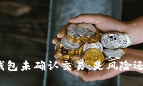 比特币钱包未确认交易：是风险还是机遇？