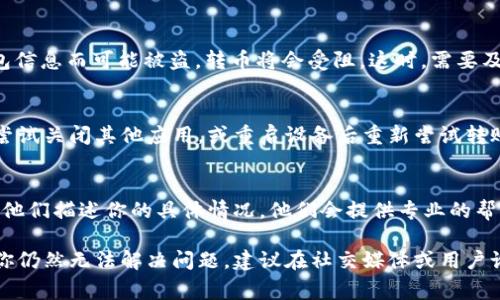 关于“tpWallet的币怎么转不出”这个问题，可能有多个原因导致无法将币转出。以下是一些常见的情况和解决方法：

### 1. 检查网络状态
首先，确保你的网络连接正常。如果网络不稳定，有时会导致无法完成转账操作。尝试重新连接Wi-Fi或者更换网络环境。

### 2. 余额不足
另一种常见情况是你的钱包余额不足以进行转账。需要注意的是，有些链上操作需要一定的手续费，如果余额仅够支付币的数量，但不足以覆盖手续费，那么也是无法成功转出的。

### 3. 钱包版本过旧
如果你的tpWallet版本比较旧，可能会导致不兼容的问题，影响转账功能。确保你使用的是最新版本的tpWallet，必要时可以尝试更新应用。

### 4. 授权问题
在使用某些功能时，可能需要对钱包进行相应的授权。如果你的钱包没有足够的权限进行转账，系统也会拒绝这项操作。检查一下你的设置，确保所有权限都已开启。

### 5. 遇到系统问题
有时候，tpWallet本身可能会遇到系统故障或维护，这时用户可能无法完成转币。你可以查看tpWallet的官方社交媒体或客服渠道，确认是否有相关的系统公告。

### 6. 转账条件
不同的币种可能有不同的转账条件。在进行转账时，确认该币种是否有特别的要求，比如锁定期、最小转账数量等。

### 7. 冻结或被盗风险
如果你的账户因为涉嫌违规行为被冻结，或者你未能妥善保管钱包信息而可能被盗，转币将会受阻。这时，需要及时与tpWallet的客服沟通，了解解决方案。

### 8. 软件冲突
你的手机上其他应用程序可能干扰了tpWallet的正常运行。可以尝试关闭其他应用，或重启设备后重新尝试转账。

### 9. 联系客服
如果以上方法都无法解决问题，建议直接联系tpWallet的客服。向他们描述你的具体情况，他们会提供专业的帮助和指导。

以上是可能导致tpWallet无法转出的几种情况及解决方法。如果你仍然无法解决问题，建议在社交媒体或用户论坛上寻找其他用户的经验分享，或许能找到更好的解决方案。