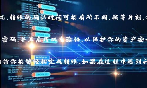 首先，关于如何将DCM从TPWallet转出，我们可以通过以下步骤进行操作。TPWallet是一个支持多种数字资产的移动钱包，让用户方便地管理其加密货币。因此，了解如何操作非常重要。以下是详细步骤：

第一步：打开TPWallet
首先，确保你已经在手机上安装了TPWallet。打开应用后，你需要输入你的密码，或者使用指纹/面部识别进行登录。

第二步：找到你的DCM资产
登录后，在主界面上，你会看到你的资产列表。在这里，寻找DCM（Decentralized Coin Market），点击它以进入DCM的资产管理界面。

第三步：选择转出选项
在DCM资产页面，通常会有“转出”或者“发送”的选项。点击这个选项，继续进行资金转出。

第四步：输入接收地址
在转出页面，你需要输入你想发送DCM的接收地址。这是非常重要的一步，因为如果地址输入错误，就可能造成资金无法找回。确保你复制粘贴正确无误的地址，或者手动输入也需要谨慎。

第五步：输入转出数量
接下来，你需要输入你想要转出的DCM数量。请注意钱包中的余额，确保你转出的数量不会超过你的可用余额。同时要考虑到可能存在的网络费用，因此留出一定的余额以覆盖交易费用。

第六步：确认信息
在转账之前，系统通常会显示你输入的信息以供确认。确保接收地址、转出数量以及可能收取的费用都正确无误，然后再进行确认。

第七步：确认转账
一旦确认无误，点击提交或者发送。根据TPWallet的设置，你可能需要再次输入密码或者进行其他安全验证。

第八步：查看转账状态
转账提交后，你可以在交易记录中查看当前的转账状态。根据区块链的网络状况，转账的确认时间可能有所不同。稍等片刻，你可以在接收方的钱包中确认是否已经到账。

注意事项
在进行数字货币转账时，安全性非常重要。确保你的钱包是最新版本，定期更改密码，并且启用双重验证，以保护你的资产安全。此外，转账前务必仔细核对每一个细节，以防止误操作导致资产丢失。

总结
通过以上步骤，你就可以顺利地将DCM从TPWallet转出。只要按照步骤操作，相信你能够轻松完成转账。如果在过程中遇到问题，建议查阅TPWallet的帮助文档，或者联系其客户支持获取进一步的帮助。

希望这些步骤能帮助你顺利转出DCM资产！