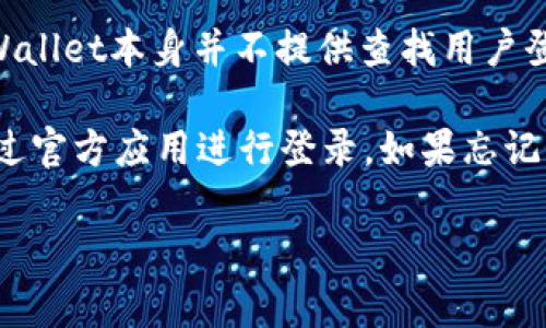 关于tpWallet的登录信息，由于涉及个人隐私与安全，通常是比较受限的。tpWallet本身并不提供查找用户登录位置的功能。对于用户的登录记录、位置等隐私信息，通常都是受到保护的。

如果你是想要登录到你的tpWallet账户，建议直接进入他们的官方网站或通过官方应用进行登录。如果忘记了登录信息，可以通过官方的“找回密码”功能进行恢复。

如果有其他具体问题或需要进一步的帮助，请告诉我！