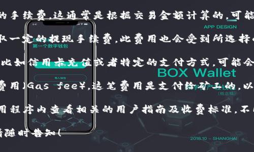 关于tpWallet的手续费用，具体的费用结构可能会因不同的交易类型、货币种类以及网络状态而有所不同。一般来说，tpWallet提供以下几类费用：

1. **交易手续费**：在进行加密货币交易时，用户需要支付一定比例的手续费，这通常是根据交易金额计算的，可能是固定费用，也可能是百分比，具体取决于平台的政策。

2. **提现手续费**：当用户将加密货币提取到私人钱包时，通常会收取一定的提现手续费。此费用也会受到所选择的加密货币种类的影响，不同的币种可能会有不同的费用。

3. **充值费用**：虽然很多钱包提供免费的充值服务，但某些情况下，比如信用卡充值或者特定的支付方式，可能会收取一定的费用。

4. **网络手续费**：在区块链网络上进行转账时，经常会涉及到网络费用（Gas fee），这笔费用是支付给矿工的，以激励他们处理和确认区块链上的交易。

具体的费用信息最准确的方式是访问tpWallet的官方网站或者在应用程序内查看相关的用户指南及收费标准。不同的时间以及市场状况可能会导致手续费有变化，所以最好定期检查。

如果您还有其他具体问题，例如不同币种的费用或者具体操作指南，请随时告知！