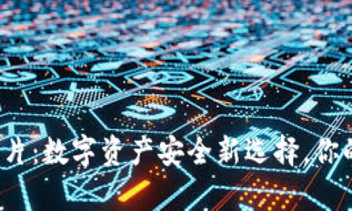 硬件冷钱包卡片：数字资产安全新选择，你的财富守护者！