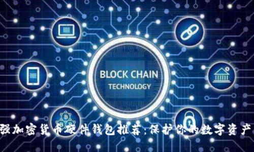 2023年最强加密货币硬件钱包推荐：保护你的数字资产，从此无忧！