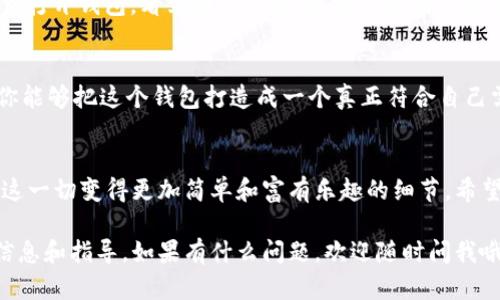 推广如何在tpWallet中添加头像：步步为营，个性化钱包从此开始！/推广  
关键词tpWallet, 添加头像, 个性化钱包, 加密货币/关键词  

引言：你的钱包也是一种个人风格的体现  
在数字货币的世界，钱包不仅仅是存储资产的地方，它更是一种身份的象征。想象一下，当你打开你的tpWallet，看到一个独特的头像，它不仅代表着你的个性，还能引起朋友的注意...这绝对是与众不同的体验！那么，如何在tpWallet中添加头像呢？今天，我们就来详细探讨这个过程...  

第一步：了解tpWallet的功能  
首先，我们需要弄清楚tpWallet究竟是什么。tpWallet是一款功能强大的数字货币钱包，支持多种加密货币，界面友好，操作便捷。更重要的是，它也提供了个性化的设置选项，比如添加头像。是的，你没有听错，头像就像社交媒体上的头像一样，能给你的数字资产增添更多个人色彩...  

第二步：准备你的头像  
在开始之前，你需要准备一张头像照片。这个头像可以是你的照片，也可以是一些你喜欢的艺术作品或图标...不过，一定要注意，头像应该清晰，并且不违反任何版权或使用协议，毕竟我们不想因为一张图片而惹上麻烦对吧？  

第三步：登陆tpWallet  
接下来，打开tpWallet应用，输入你的用户名和密码，登陆你的账户。登录后，务必先确认你的钱包版本是否更新至最新版本，这是确保一切功能正常的关键...如果你的应用比较老旧，很多新功能可能就无法使用...  

第四步：进入个人设置  
一旦成功登陆，找寻右上角的设置图标，点击进入个人设置。这里，你会看到许多个性化选项，比如钱包名称、支持的币种等等。而我们今天的重点，就是为钱包添加头像。所以，继续往下看，找到“头像”选项...  

第五步：上传头像  
在头像设置中，你会看到一个“上传头像”的按钮。点击这个按钮，你可以选择从相册中选择已经准备好的头像...图片选择后，系统可能会要求你裁剪一下头像以适应显示的格式，按照提示调整好即可...  

第六步：保存设置  
头像上传完成后，不要忘了点击“保存”按钮！谨记，这一步很重要！如果你忘记保存，你所做的所有努力可能都会付诸东流...乍一看，似乎就那么简单，但是细节决定成败哦...  

总结：个性化钱包的乐趣  
恭喜你！现在，你的tpWallet中已经成功添加了头像...这不仅仅是一个图标，更是你在这个数字时代个性的一部分。每当你打开钱包，看到那个头像，是否会感到一丝自豪，或是回忆起与朋友分享数字资产的美好时光？  

进一步探索tpWallet  
除了添加头像，tpWallet还有很多其他的功能值得探索，比如安全性设置、交易记录、投资分析等。通过不断学习和尝试，你能够把这个钱包打造成一个真正符合自己需要的工具...这种探索的过程，正是数字货币世界的魅力所在！  

结束语：随时随地，玩转你的加密货币  
无论是短期的投资，还是长期的财富管理，tpWallet都能为你的数字资产提供强有力的支持。而个性化的头像，恰恰是让这一切变得更加简单和富有乐趣的细节。希望今天的分享能够帮助到你，快来开启你的个性化钱包之旅吧！  

请注意，针对具体的操作步骤，可能根据软件版本或更新而有所不同，建议查阅tpWallet的官方支持页面以获取最新的信息和指导。如果有什么问题，欢迎随时问我哦！