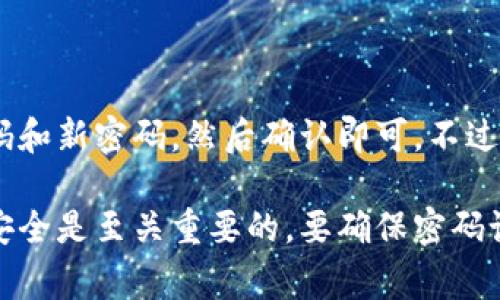 在 tpWallet 中，用户可以更改交易密码，具体步骤通常包括进入账户安全设置、选择修改密码选项，遵循系统提示输入当前密码和新密码，然后确认即可。不过，各种数字钱包的界面和操作流程可能略有不同，因此建议用户查看 tpWallet 的官方文档或支持页面以获取详细的操作指导。

如果对如何更改密码仍有疑问，建议直接联系 tpWallet 的客服团队，以获得更准确和及时的帮助。在这种情况下，保护账户的安全是至关重要的，要确保密码设置得当且定期进行更新。