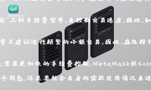 要比较不同钱包的手续费，尤其是tpWallet这样的数字货币钱包，我们通常要考虑几个因素。目前流行的数字货币钱包有：tpWallet、MetaMask、Coinbase Wallet等。不同的钱包在交易费用、提现费用、以及兑换手续费方面可能会有显著的差距。以下是一些比较常用钱包的手续费信息：

### 1. **tpWallet的手续费**
tpWallet通常与交易链和网络拥堵程度有关。它的手续费会随着市场条件变化，比如交易量高峰期，手续费可能会上升。tpWallet支持多个链，用户在使用时应注意其每个链的手续费政策。一些用户表示在使用tpWallet进行小额交易时，费用相对较低。

### 2. **MetaMask的手续费**
MetaMask是一个非常流行的以太坊钱包，手续费通常会根据以太坊网络的拥堵程度而变化。用户可以选择“低”、“中”、“高”三种手续费型号，来控制交易速度。因此，如果网络拥堵，MetaMask的手续费可能会高于tpWallet。

### 3. **Coinbase Wallet的手续费**
Coinbase Wallet的费用结构较复杂，除了交易手续费外，还有可能涉及汇率差价。对于小额交易，其手续费相对较高，通常不建议进行频繁的小额交易。因此，在选择钱包时，不仅要考虑手续费，还要考虑转账便利性和安全性。

### 4. **手续费比较总结**
总体来说，如果你重视低手续费且不涉及复杂的操作，tpWallet可能是一个不错的选择。但如果你进行的是高频交易或是需要更细致的手续费控制，MetaMask或Coinbase Wallet可能更适合你，尤其是在以太坊生态系统中。

在选择钱包时，除了手续费之外，还要考虑了钱包的安全性、使用便捷性以及对你所需交易的支持情况。所以，无论选择哪个钱包，还是要结合自身的实际使用情况来进行选择。