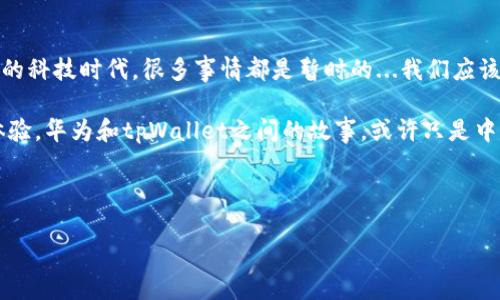 引言：华为手机与tpWallet的兼容性之谜

当提到华为手机时，很多人首先想到的可能是它们的强大硬件、出色的拍照功能和超高的性价比。然而，随着手机应用的普及和数字支付时代的来临，用户对于手机应用的需求也越来越高。特别是对于一些热门应用，比如tpWallet，用户们常常产生疑问：为什么我在华为手机上无法安装tpWallet？这...真的吗？

这不仅是一个简单的技术问题，更是涉及到品牌策略、市场定位和用户体验的多方面思考。在这篇文章中，我们将探讨华为手机无法安装tpWallet背后的原因，同时也为不同用户群体提供有价值的信息，帮助他们更好地理解这一状况。

什么是tpWallet？

tpWallet是一款流行的数字钱包应用，用户可以通过它进行各种支付、转账以及在线购物等操作。在如今这个快节奏的社会中，数字钱包的便利性无疑让许多人享受到了前所未有的生活体验。然而，设备的兼容性是使用这些应用时必须面对的现实问题。

华为手机的市场策略与应用限制

华为作为全球领先的科技公司，其手机产品凭借着优秀的硬件性能和创新的技术赢得了广泛的市场认可。但是，在受限于美国政府的黑名单以及谷歌服务的缺失后，华为手机在应用生态上的经营策略也发生了相应的变化...这一变动导致了部分应用的缺失或无法使用。

在这其中，tpWallet可能因为某些特定原因而未能在华为的应用市场上架，或者与华为的操作系统不兼容。这显然与华为手机的市场策略息息相关——尤其是在尝试推出自己的鸿蒙系统的背景下，华为不可避免地面临着与众多第三方应用开发商的摩擦与协商。

技术兼容性：系统与应用的角力

华为手机所采用的是基于安卓系统的鸿蒙系统，而tpWallet则可能基于不同版本的安卓或者其他操作系统。如今，很多用户在使用应用时，最关心的就是是否存在兼容性的问题...这对于即便是功能强大的华为手机也是一个挑战。

与此同时，随着应用更新频率的加快，很多应用的系统要求会进行相应的提升。这意味着，即便用户曾经能够在华为手机上安装tpWallet，但在一次更新后可能就会出现安装失败的问题。而这个过程，对于不懂技术细节的普通用户来说，往往会感到困惑与不安。

用户体验的提升：期待解决方案的到来

那么，面对华为手机无法安装tpWallet的现实，用户们该如何应对呢？虽然这种情况并不理想，但其实我们依旧可以寻找到一些替代方案。例如，可以尝试使用其他的数字钱包应用，或者关注华为与tpWallet之间的动态，一旦有新的解决方案出台，那么用户们便能第一时间获知...这当然需要时间和耐心。

结论：跨越障碍，实现数字支付的畅快体验

华为手机无法安装tpWallet的原因，涉及到市场策略、技术兼容性等多方面的因素。虽然这让部分用户感到沮丧，但在这个快速变化的科技时代，很多事情都是暂时的...我们应该保持开放的心态，期待未来在数字支付领域能够实现更好的兼容与合作。

与此同时，在追求数字化生活的过程中，用户也要保持一定的灵活性，适应新技术带来的变化，最终实现更高效、更便捷的数字支付体验。华为和tpWallet之间的故事，或许只是中国科技发展全过程中的一个缩影...我们拭目以待，未来将会带给我们怎样的惊喜与便利！

华为手机,tpWallet,数字钱包,应用兼容性/guanjianci 

华为手机与tpWallet: 数字支付时代的冲突与期待