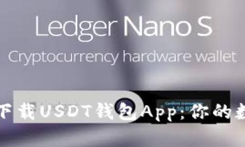 如何安全高效地下载USDT钱包App：你的数字货币护航指南