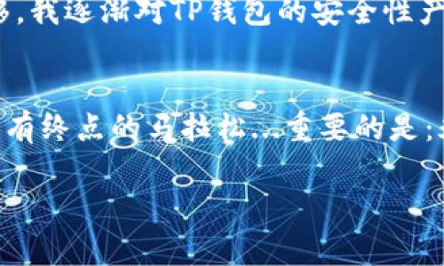 jiaotongtp创建钱包安全吗/jiaotong  
tp钱包, 加密货币, 钱包安全, 区块链/guanjianci  

什么是TP钱包？  
TP钱包，作为一个加密货币钱包，旨在为用户提供一个便捷、安全的数字资产管理工具。它不仅允许用户存储、发送和接收加密货币，还提供了一系列与区块链相关的服务...随着加密货币的普及，越来越多人开始关注如何安全地管理自己的数字资产，在这个背景下，TP钱包的安全性自然成为了一个热点话题。  

钱包安全的重要性  
在加密货币的世界中，安全性是一个不容忽视的问题。回想一下，曾经有多少知名的加密货币交易所因安全漏洞而导致用户资产损失，这真的是让人心痛...用户在选择钱包时，首先要考虑的就是它的安全性，毕竟用自己的“血汗钱”来换取风险，谁都不愿意啊。  

TP钱包的安全特性  
TP钱包究竟有什么安全特性呢？让我们来仔细瞧瞧...首先，TP钱包提供了助记词功能，这对恢复和备份钱包非常关键。如果你的手机丢失或者损坏，助记词就像是你的身份凭证，谁都不能把它偷走...此外，TP钱包还具备私钥管理系统，用户的私钥不被存储在服务器上，而是在客户端生成...这样一来，即使服务器遭到攻击，用户的资产依然会安全。  

反向思考：有人说TP钱包不安全  
然而，互联网的世界总是充满争议。有些用户对TP钱包的安全性有所质疑，甚至有人说“这...真的吗？”那么，他们的依据是什么呢？一方面，有些用户可能会担心TP钱包的开源代码中可能存在漏洞，另一方面，TP钱包的发展历史也让一些人心存疑虑...毕竟，市场上总有一些项目不幸夭折，让人对新兴平台抱有戒心。  

如何提升TP钱包的安全使用？  
既然关注钱包的安全性，那么用户在使用TP钱包时，如何提升安全性呢？步步为营...首先，建议用户定期更新软件，开发团队会发布补丁来修复安全漏洞，及时更新就是给自己加一道安全护盾。此外，利用强密码和双重认证也能进一步提升安全性...记得，不要把密码分享给任何人，在政府网站上也不会让你输入密码的，这是一条基本原则。  

个人经验分享：我的TP钱包使用感受  
作为一个使用TP钱包多年的用户，我在数字资产管理的过程中，确实感受到了它的便利性...一开始我也是持谨慎态度，毕竟“好马也怕缰绳”，但随着时间的推移，我逐渐对TP钱包的安全性产生了信任...经过多次存取款，甚至参与了一些DeFi项目，感觉还是很不错的。  

结语：安全是第一位的  
综上所述，TP钱包的确具备一定的安全性特征，但用户自身的安全使用习惯更为重要...在这个数字货币快速发展的时代，如何保护自己的资产就像是走一场没有终点的马拉松...重要的是：永远保持警惕，及时更新，合理设置密码，才能在这条路上走得更远、更稳。  

这样一个关于TP钱包的讨论，希望对你有所启发！如果还有其他问题，欢迎继续交流...