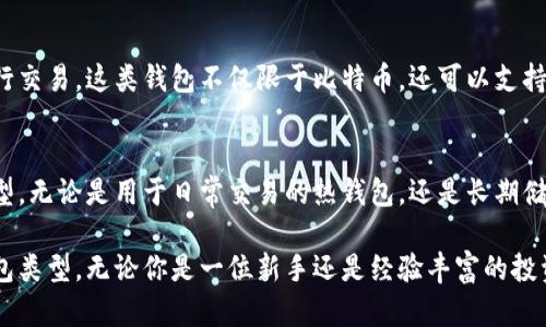 比特币钱包是存储比特币和其他加密货币的工具，根据不同的使用场景和需求，可以分为几类。下面是比特币钱包的主要分类：

1. 热钱包（Hot Wallets）
热钱包是指与互联网连接的比特币钱包，方便用户随时随地进行交易。这类钱包的优点是操作简便，适合日常交易和快速转账。热钱包可以进一步分为：
ul
    listrong在线钱包：/strong由第三方平台提供，用户可以通过浏览器或手机应用访问。/li
    listrong桌面钱包：/strong下载到个人电脑上的软件，可以管理多种加密货币。/li
    listrong移动钱包：/strong安装在手机上的应用程序，常用于扫码支付和小额交易。/li
/ul

2. 冷钱包（Cold Wallets）
冷钱包是与互联网没有直接连接的比特币钱包，更加安全，适合长期储存比特币。这类钱包通常不适合频繁交易，但对于长期投资者来说，是保护资产的理想选择。冷钱包主要包括：
ul
    listrong硬件钱包：/strong使用专用的物理设备存储私钥，具有较高的安全性，如Ledger、Trezor等。/li
    listrong纸钱包：/strong将私钥和公钥打印在纸上的存储方式，可以安全保存，但需要防止物理损坏或失窃。/li
    listrong离线钱包：/strong在没有网络连接的电脑或设备上生成和管理密钥，最大限度降低黑客风险。/li
/ul

3. 多重签名钱包（Multisig Wallets）
多重签名钱包要求多个密钥生成机构共同授权才能进行交易，增加了安全性。这类钱包适合公司或组织使用，通过共享控制权来避免单点故障或诈骗。

4. 合约钱包（Smart Contract Wallets）
合约钱包是基于智能合约技术的加密钱包，允许用户设定交易条件，如需达到特定条件才能进行交易。这类钱包不仅限于比特币，还可以支持多种数字资产。

总结
在选择比特币钱包时，用户应该根据自己的需求、交易频率以及安全要求来选择合适的钱包类型。无论是用于日常交易的热钱包，还是长期储存资产的冷钱包，了解不同钱包的特性和优势，可以帮助用户更好地管理他们的加密货币资产。

这就是比特币钱包的基本分类，根据个人的需求和使用场景不同，用户可以选择适合自己的钱包类型。无论你是一位新手还是经验丰富的投资者，了解各种钱包的特点，都有助于更好地保护和利用你的比特币。