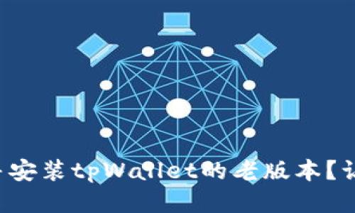 如何安全下载并安装tpWallet的老版本？让我们一探究竟！