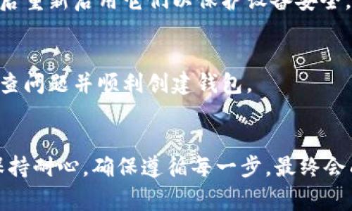 创建钱包时遇到错误是一个常见的问题。下面是一些可能的原因和解决方案，希望能对你有所帮助。

### 常见原因及解决方案

1. 网络问题
首先，检查你的网络连接。创建钱包需要稳定的互联网连接，如果连接不稳定，可能会导致创建过程中的错误。尝试切换到另一个网络或者重启路由器，看看问题是否得到解决。

2. 软件版本不兼容
确保你使用的是最新版本的钱包应用。如果你使用的是过时的版本，可能无法正常工作。前往官方应用商店更新到最新版本，再次尝试创建钱包。

3. 硬件问题
如果你是在手机或电脑上创建钱包，请确保设备的存储空间足够。如果存储空间不足，可能会导致创建失败。删除一些不必要的应用和文件，腾出空间后再试。

4. 硬件钱包兼容性
如果你使用的是硬件钱包，确认你的设备是否支持你想要创建的钱包类型。不同的硬件钱包可能有不同的兼容性，确保查看官方文档以获得指导。

5. 钱包类型选择错误
在创建钱包时，你可能错误地选择了不支持的类型。比如，有些钱包支持多种币种，但并不是所有币种都可以在同一个钱包中创建。请确认你选择的钱包类型与你打算使用的币种兼容。

6. 账户信息填写错误
创建钱包时，确保所有输入的信息都是正确的，包括邮箱、密码等。有些平台会对密码或用户名有特定要求，未遵循这些要求也会导致创建失败。

7. 安全软件干扰
某些防火墙或安全软件可能会干扰钱包创建过程。尝试暂时禁用这些软件，然后再创建钱包。记得在完成后重新启用它们以保护设备安全。

8. 客服支持
如果上述所有尝试均未解决问题，建议你联系钱包的客服支持。他们通常能提供更专业的帮助，帮助你排查问题并顺利创建钱包。

### 总结
遇到创建钱包的错误时，不必过于紧张。根据提示信息逐一排查问题，很多时候都是由于小细节导致的。保持耐心，确保遵循每一步，最终会成功创建你的钱包。如果仍有疑问，咨询官方客服总是一个好办法。希望这些建议能帮助你顺利解决问题！