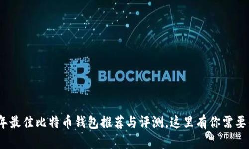 探秘：2023年最佳比特币钱包推荐与评测，这里有你需要的所有信息！