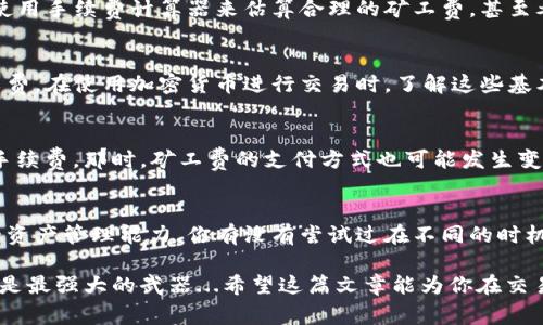 在数字货币的交易世界里，货币钱包和矿工费是两个非常重要的概念。但提到“货币钱包矿工费可以改成USDT吗？”这个问题，不是那么简单。让我们一点一点来揭开这个谜团。

什么是货币钱包？
货币钱包，简单来说，就是存储和管理数字货币的地方。你可以把它想象成一个安全的保险箱，里面放着你的资产。而在数字货币世界，钱包分为热钱包和冷钱包两种。热钱包在线，便于交易，适合频繁使用；而冷钱包离线，更安全，适合长期存储。无论是哪种，应对的需求和风险都是不一样的...

矿工费的定义和作用
矿工费，或者说交易手续费，是在进行加密货币交易时，用户需要支付给网络矿工的费用。这些矿工负责验证并记录交易，确保区块链的正常运作。也就是说，矿工费不仅是交易的成本，也是区块链网络运行的重要部分...

矿工费以何种形式支付？
通常，矿工费以你所使用的加密货币支付。例如，如果你使用比特币进行交易，矿工费也是以比特币的形式支付。这就引出了一个问题：那如果我想用USDT来支付矿工费，可以吗？

USDT与矿工费的关系
USDT，是一种稳定币，你可以把它视为对美元的数字化表现。但有趣的是，矿工费并不是固定的...它的数额会根据网络的拥堵情况变化。如果网络繁忙，矿工会提高费率以获得优先处理你的交易。而在这种情况下，你不能简单地将矿工费转化为USDT来支付，因为交易费用是需要使用与交易相同的资产类型...

能否在交易所中替代支付矿工费？
在部分交易所，也许有一些选项允许用户用其他数字资产支付手续费，比如用USDT支付。这种情况通常依赖于交易所的政策...但在大多数情况下，为了保证交易的安全和高效性，建议还是使用交易中涉及的加密货币来支付矿工费...

如何管理矿工费？
虽然直接将矿工费改为USDT并不可行，但我们可以采取一些策略来管理和控制矿工费。比如，选择在网络不繁忙的时段进行交易，使用手续费计算器来估算合理的矿工费，甚至考虑使用一些支持自动调节手续费的交易所或钱包...

总的来说，货币钱包、矿工费和USDT的关系是怎样的？
货币钱包是你的资产储存工具，矿工费是进行交易所必需的成本，而USDT虽然是一个流通性很高的稳定币，却并不能直接替代矿工费。在使用加密货币进行交易时，了解这些基本常识是非常重要的...

未来的趋势
随着区块链技术的不断发展，未来可能会出现更多的创新和解决方案来简化交易流程，例如采用更高效的共识机制或使用更低的手续费。那时，矿工费的支付方式也可能发生变化...

总结
货币钱包、矿工费和USDT是数字货币生态中不可或缺的部分，了解它们之间的联系以及如何管理矿工费，将带来更好的交易体验和资产管理能力。你有没有尝试过在不同的时机去你的矿工费，或者是否对如何使用USDT和其他数字货币有更深的思考呢？...

在数字货币的海洋中，保持敏锐的洞察力和灵活的应变能力是每一位投资者的必修课。未来虽然充满不确定性，但知识和信息永远是最强大的武器...希望这篇文章能为你在交易的路上提供一些帮助和启示。