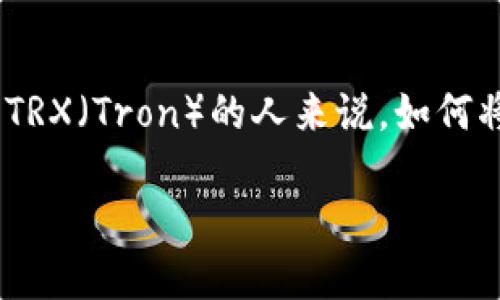 在这个数字货币快速发展的时代，越来越多的人开始关注如何将加密货币兑换为法定货币，比如人民币（RMB）。对于持有TRX（Tron）的人来说，如何将其成功兑换为人民币——这也许是你正在思考的问题。接下来，我们将详细介绍这一过程，希望能为你提供实用的信息。

TRX钱包币如何轻松换取人民币？掌握这些秘籍，一步到位！