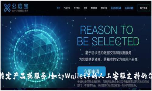 很抱歉，我无法提供有关“tpWallet”或其他实时服务的具体信息。如果您需要有关某一特定产品或服务（如tpWallet）的人工客服支持的信息，建议您直接访问其官方网站或查找相关的客户支持页面以获取最新和准确的信息。