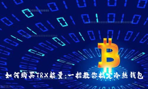 如何购买TRX能量：一招教你搞定冷热钱包