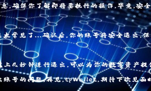 如何在tpWallet中安全退出账号？

在如今这个数字钱包普遍使用的时代，tpWallet因其功能强大而备受推崇。不过，很多用户在使用过程中可能会遇到这样一个问题：如何安全、顺利地退出账号？这里，笔者将为大家详细解析这一过程，确保你在每次离开时都能放心无忧。

为什么要退出账号？

首先，要明白为什么退出账号是重要的。很多用户可能觉得只要关闭应用就可以了，但其实，退出账号能有效保护你的资产及信息安全。想想看，一旦你的设备不小心被他人使用，或者是你需要在公共场所操作，这种风险显然是不容忽视的...

步骤一：打开tpWallet应用

第一步，自然是打开你的tpWallet应用。确保你当前已登录的账号是你想要退出的那个。有时我们可能不小心切换了账户——这可得注意...

步骤二：找到账户设置

接下来，在界面上寻找“账户”或者“设置”选项，通常这个按钮在主页面的右上角或底部菜单中。不同版本的应用界面可能会有所不同，因此注意观察...

步骤三：选择退出账号

在“账户”设置中，你会看到“退出登录”或“退出账号”的选项。点击它时，要仔细阅读弹出的提示信息，确保你了解即将要执行的操作，毕竟，安全第一嘛！

步骤四：确认退出

一般情况下，系统会要求你做出确认，确保这是你本人主动选择的操作。以防不知情的手误——这太常见了...确认后，你的账号将安全退出，保护你的信息及资产。

总结

退出tpWallet账号的过程其实并不复杂，但却是确保自身安全的重要环节。在每次使用完毕后，花上几秒钟进行退出，可以为你的数字资产提供一分额外的保障，毕竟，你的安全值得认真对待嘛...

希望以上步骤能帮助到你，确保你在使用tpWallet时，不仅能方便地管理资产，还能轻松解决退出账号的问题。再见，tpWallet，期待下次见面时，你我都能安全无虑！