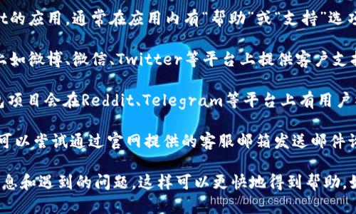 要找到tpWallet的客服，您可以遵循以下步骤：

1. **官方网站**：访问tpWallet的官方网站，通常在网站的底部会有“联系我们”或“客服支持”的相关链接。

2. **应用内支持**：如果您已经下载了tpWallet的应用，通常在应用内有“帮助”或“支持”选项，可以直接与客服联系或获取常见问题的解答。

3. **社交媒体**：tpWallet可能会在社交媒体上如微博、微信、Twitter等平台上提供客户支持。您可以查看它们的官方账号以获取更多信息。

4. **用户社区或论坛**：一些区块链和数字钱包项目会在Reddit、Telegram等平台上有用户社区，您可以尝试在这些地方寻求帮助或信息。

5. **邮件支持**：如果找不到即时聊天支持，您可以尝试通过官网提供的客服邮箱发送邮件询问。

确保您在联系时提供详细的信息，如您的账户信息和遇到的问题，这样可以更快地得到帮助。如果还有其他问题，请告知！