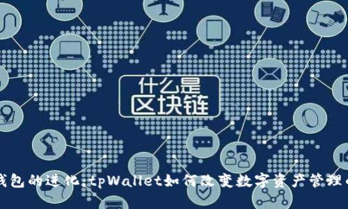 货币钱包的进化：tpWallet如何改变数字资产管理的规则