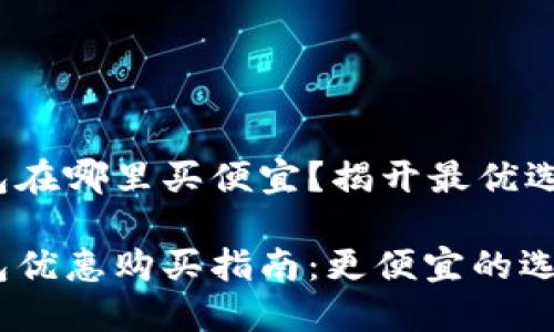 硬件钱包在哪里买便宜？揭开最优选购攻略！

硬件钱包优惠购买指南：更便宜的选择