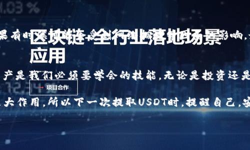   “火币钱包USDT提取指南：简单步骤助你轻松提现！” / 

 guanjianci 火币钱包, USDT提现, 加密货币, 区块链 /guanjianci 

引言：加密货币的世界
在当今这个数字经济蓬勃发展的时代，加密货币已成为越来越多人投资和交易的对象。USDT作为一种广泛应用的稳定币，因其与美元1:1的锚定关系，成为了许多数码财富持有者的首选。不论你是想要实现利润，还是想要进行拉新活动，提取USDT现金都是必不可少的环节。那么，如何在火币钱包中将USDT提取出来呢？这就需要我们深思熟虑，来看一看这个过程中的每一个细节。

第一步：确保账户安全
在开始提取之前，首先要确保自己的火币账户安全...这不仅是为了保护你的资金安全，也是对自己投资的一种负责。请确保你已经启用两步验证，并且定期更换密码，因为在互联网时代，安全是第一位的。同时，务必确认你的手机、邮箱等联系方式是否绑定正确，以免接收不到任何重要的安全信息。

第二步：进入火币钱包
确保你能顺利进入火币钱包。这一步其实很简单，如果你已经下载了火币的手机应用，或者正在使用网页版，都可以通过登录账户来完成。记得，输入用户名和密码时，要保持打字的专注状态...因为一旦错过了输入的细节，可能就得重新开始。一切准备就绪，你就能看到钱包界面了。

第三步：选择提取USDT
在钱包的界面上，你会看到各种加密货币的选项。找到USDT，点击进入...此时，你会看到“提取”或者“发送”选项。选择提取选项，这就是你的目标所在。在这一步，你需要输入你想要提取到的地址——这可不能大意，因为地址一旦填错，资产可能就会打水漂...

第四步：填写提取信息
现在，你需要填写一些信息，包括提取金额和接收地址等。在填写接收地址的时候，一定要仔细核对，这个地址直接关系到你的资金安全。很多人可能会觉得很简单，随意填一下就可以...实际上，任何一位使用区块链的人都应该知道：这是一项令人触目惊心的技术，一旦信息错误，后果自负！

第五步：确认提现信息
在完成信息填写后，系统通常会让你再次确认你输入的信息是否准确...这一刻，可能是你紧张的时刻。看清楚，每一位用户都应该在这一阶段提高警惕，认真核查每一个字符，确保地址、金额无误，然后选择提取。

第六步：验证身份
为了弄清楚没有意外发生，火币可能会向你发送验证码或相关的确认信息。此时，你需要在指定的时间内，尽快输入上面的验证码。也许有些朋友会抱怨，这个步骤好复杂……但我想告诉你，这正是保障你资产安全的一道“保护屏障”。

第七步：等待提取确认
成功提交提取请求后，你需要耐心等待——真的没有办法加速这个过程！在这段时间内，可以关注邮箱、手机信息等，随时准备反应。一般来说，火币会在规定时间内处理并反馈结果...

第八步：查看到账情况
等待一段时间后，看看你的目标账户是否已经到账了，这一刻，你在心里盘算着一些可能的收益。不过小心！一旦到账，记得确认每一笔交易记录，确保没有出错。处理结果有时候可能会受到网络拥堵等因素的影响，最好保持冷静，及时与火币客服沟通。

总结：安全与耐心
最终，提取USDT其实就是一项并不复杂的操作，但在每一个环节中，我们都要保持细心与耐心。每个人在区块链的世界中，都是自己的“小财神”，懂得如何安全地处理资产是我们必须要学会的技能。无论是投资还是提取，安全都是你永远不能忽视的话题——就像人生中许多事情一样，细节往往决定了成败。

让我们在探索这一新兴数字经济的旅程中，时刻保持警觉与好奇，未来...会是什么样子呢？也许在不久的将来，我们会看到更高级的技术和服务在交易和投资中发挥更大作用。所以下一次提取USDT时，提醒自己，安全第一，耐心第二，让加密货币的世界因为您的加入而更加精彩！ 

希望这篇指南能帮助到你，让你在火币钱包中的USDT提取过程变得轻松无忧。记得保持警惕，幸福投资，快乐生活！