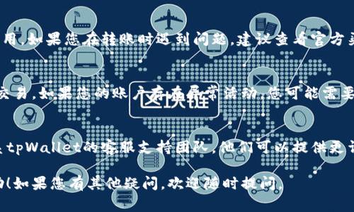 关于tpWallet无法转账的原因，可能有多种情况。以下是一些常见问题和解决方案，供您参考：

### 1. 网络问题
在使用tpWallet进行转账时，网络连接不稳定可能是导致无法转账的一个重要原因。如果您的网络信号弱或暂时中断，转账请求可能无法成功发送。

### 2. 钱包更新
有时候，钱包软件可能需要更新。如果您正在使用的是较旧的版本，建议检查应用商店或官网，确保您使用的是最新版本的tpWallet。更新后，许多错误可能会被修复。

### 3. 账户余额不足
转账的基础是账户中必须有足够的余额。如果您的钱包中余额不足，以至于无法覆盖转账金额和相关的交易费用，那么转账将会失败。检查您的账户余额，确保它足够。

### 4. 转账限制
tpWallet可能对于转账金额有一定的限制，这些限制可能是为了防止诈骗或者其他安全隐患。如果您的转账金额超过了允许的上限，您需要考虑减少转账金额。

### 5. 目标地址错误
进行转账时，确保您输入的目标地址是正确的。如果出现任何拼写错误，转账将无法完成。强烈建议在确认之前仔细检查目标地址，确保准确无误。

### 6. 服务维护
有时候，由于系统维护或升级，tpWallet的某些功能会暂时不可用。如果您在转账时遇到问题，建议查看官方渠道的信息，了解是否存在服务维护的通知。

### 7. 安全问题
为保护用户资产，tpWallet可能在检测到可疑活动时限制某些交易。如果您的账户存在异常活动，您可能需要根据平台的要求进行身份验证，以确保可以继续使用转账功能。

### 8. 客服支持
最后，如果经过以上检查后，您仍然无法解决转账问题，建议联系tpWallet的客服支持团队。他们可以提供更详细的帮助与指导，确保您的问题及时解决。

希望以上信息能够对您解决tpWallet无法转账的问题有所帮助！如果您有其他疑问，欢迎随时提问。