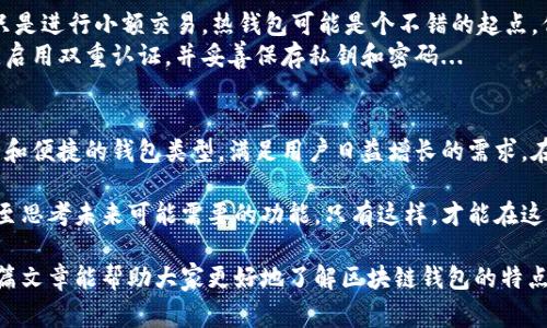 区块链的三大钱包通常指的是：热钱包（Hot Wallet）、冷钱包（Cold Wallet）和硬件钱包（Hardware Wallet）。以下是对这三种钱包的详细介绍：

热钱包：便捷但风险更高
热钱包，顾名思义，是指那些在线连接到互联网的钱包。这类钱包非常方便，因为用户可以随时随地访问自己的数字货币。常见的热钱包包括交易所钱包、手机钱包和桌面钱包。
然而，热钱包的安全性相对较低。一旦网络受到攻击，用户的资产就可能面临被盗的风险。因此，使用热钱包时，用户应该格外小心，定期检查账户活动，并启用双重认证等安全措施。
热钱包的主要优点在于其操作的简便性，适合那些频繁进行交易的用户。不过，对于长期存放大量资产的人来说，热钱包却不是最佳选择。

冷钱包：安全的守护者
冷钱包是指那些没有网络连接的钱包，因而其安全性要高于热钱包。这类钱包包括纸钱包和硬件钱包。纸钱包是将私钥和公共地址打印在纸上的一种方式，而硬件钱包则是专门的设备，存储数字资产。
冷钱包最大的优势在于安全性。由于没有网络连接，它们几乎不会受到黑客攻击的威胁，因此适合长期存储大量数字资产。尽管冷钱包的使用相对繁琐，但对于重视安全的用户来说，它们无疑是一种理想的选择。
在使用冷钱包的过程中，用户需要特别注意保存私钥和恢复种子（Seed phrases）。一旦丢失，将无法找回资产，因此备份是必不可少的步骤...

硬件钱包：安全与便携的完美结合
硬件钱包是一种专门的冷钱包，通常以USB设备的形式存在。它们具备强大的安全功能，可以抵御各种网络攻击。知名的硬件钱包品牌包括Ledger、Trezor等。
硬件钱包的便携性和安全性使其成为许多加密货币投资者的首选。在离线状态下管理私钥，用户可以安全地进行交易，而不必担心黑客的威胁。
不过，硬件钱包也有其不足之处。它们的价格相对较高且使用上可能对新手不太友好。尽管如此，对于希望长期投资数字货币且关注安全性的用户而言，硬件钱包依然是极其可靠的选择...

如何选择适合自己的钱包？
选择合适的钱包需要考虑几个因素，包括安全性、便利性、费用和用户经验。如果你是新手，并且只是进行小额交易，热钱包可能是个不错的起点。但如果你打算长期投资，尤其是持有大量资产，冷钱包或硬件钱包将更适合你。
在任何情况下，良好的安全习惯是确保资产安全的关键。无论使用哪种钱包，务必定期更新密码，启用双重认证，并妥善保存私钥和密码...

结语：区块链钱包的未来发展
随着区块链技术的不断进步，钱包的种类和功能也在持续演变。未来，可能会出现更加智能、安全和便捷的钱包类型，满足用户日益增长的需求。在这个数字货币飞速发展的时代，了解不同钱包的特性，以及合理选择适合自己的钱包至关重要。

在选择和使用区块链钱包时，不仅要关注技术层面的因素，还应结合个人的使用习惯和需求，甚至思考未来可能需要的功能。只有这样，才能在这场数字资产的革新中，找到属于自己的那份安全与便捷...

在这个信息不断变更的时代，保持警觉、学习新知识是我们每个人都应具备的素养，希望通过这篇文章能帮助大家更好地了解区块链钱包的特点。