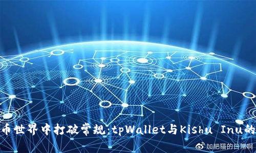 在数字货币世界中打破常规：tpWallet与Kishu Inu的完美融合