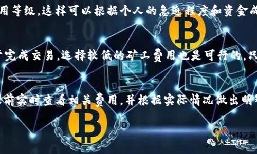 转账USDT时所需的矿工费用取决于多个因素，包括网络的拥堵程度和所选择的区块链网络（如以太坊、Tron等）。在以太坊网络上，矿工费用通常是动态的，受市场需求影响，而在Tron网络上，费用相对固定且较低。以下是一些有关tpWallet中USDT转账的矿工费用的详细信息：

### 1. 矿工费用的定义
矿工费用是指用户在区块链网络上进行交易时需要支付的费用，以激励矿工处理和确认这些交易。这些费用通常以本地加密货币（如ETH或TRX）支付。

### 2. 网络拥堵程度
在网络拥堵时，矿工费用会相应增加。例如，在以太坊网络，交易量大的时候，矿工可能会优先处理那些支付更高费用的交易，因此，用户在转账USDT时可能需要支付更高的矿工费用。

### 3. 区块链的选择
tpWallet支持多种区块链转账USDT，尤其是以太坊和Tron。以太坊的矿工费用通常较高，而Tron的矿工费用相对较低，适合小额转账。

### 4. 实时费用查询
用户可以通过一些区块链浏览器（如Etherscan、Tronscan）实时查看网络的矿工费用情况，以便选择最佳时机进行转账。例如，如果以太坊网络的Gas Price非常高，可能会导致转账费用变得相当可观，这时不妨考虑在网络不拥堵时再进行转账。

### 5. 如何设置矿工费用
在tpWallet中，用户在转账时通常可以选择矿工费用的高低。许多数字钱包允许用户选择“低”、“正常”或“高”等费用等级，这样可以根据个人的急迫程度和资金成本来进行选择。

### 6. 使用案例
预设矿工费用的选择很重要，如果你希望尽快完成交易，支付高矿工费用是一个不错的选择。但是，如果你并不急于完成交易，选择较低的矿工费用也是可行的，只是可能会导致交易确认时间延长。

### 7. 总结
转账USDT需要的矿工费用并不是固定的，而是取决于多个因素，包括网络状态和所选择的区块链。用户理应在转账前实时查看相关费用，并根据实际情况做出明智的选择。

希望这能够帮助你更好地理解tpWallet转账USDT所需的矿工费用！