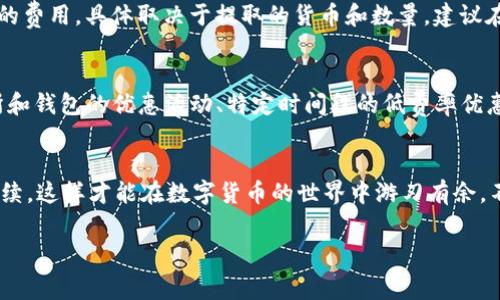 关于“tpWallet提现到火币是否有手续费”这一问题，其实涉及了几个不同的重要方面，需要细致的分析和解读。

什么是tpWallet和火币交易所？
首先，让我们先认识一下tpWallet和火币交易所。tpWallet是一个相对较新的数字钱包，它为用户提供了存储、转账和管理加密资产的功能。用户可以在这个平台上轻松管理各种加密货币，方便快捷。而火币交易所则是一家全球知名的加密货币交易平台，提供多种数字货币的交易服务，用户在这里可以进行买卖、投资和交易。

提现的基本流程
提现的流程通常包括几个步骤：首先，你需要在tpWallet中选择你要提现的资产，输入提现金额，然后选择提现至火币账户。在这个过程中，你需要确保你的火币账户地址填写正确，以避免因为地址错误导致资产丢失。完成这些步骤后，tpWallet会处理你的提现请求。

手续费的相关问题
那么问题来了，tpWallet提现到火币，会涉及到手续费吗？对于这个问题的回答并不是简单的“是”或“否”。通常情况下，数字钱包和交易所之间的转账会有网络手续费。这种费用是由于区块链网络的拥堵、交易确认的速度等因素而产生的。每一种不同的加密货币在转账时都会有不同的手续费。

tpWallet的手续费结构
tpWallet本身可能会对提取服务收取一定的费用，具体金额可能与提现的加密货币种类、网络状况及提现数量等有关。在某些情况下，tpWallet可能会提供免费提现的活动，但更多的情况下，你仍需要承受一些手续费的支出。

火币交易所的收费用情况
如果你正在考虑将资金从tpWallet提现到火币，那么也不能忽视火币交易所本身的费用。火币对于存入和提取的资产可能会收取不同程度的费用，具体取决于提取的货币和数量。建议在进行任何提现操作之前，务必查阅相关的提取费用条款，以便确保你的一切选择都是经过深思熟虑的。

如何减少手续费支出？
如果你希望减少手续费，有几个策略可以考虑。首先，选择流量较低时段进行提现，这样可以获得更低的网络手续费。其次，了解并使用交易所和钱包的优惠活动、特定时间段的低费率优惠等等，也能有效降低支出。此外，还可以选择手续费较低的加密货币进行提现，比如选择以太坊或链上费用相对较低的代币。

总结
总之，tpWallet提现到火币通常是会有手续费的，但具体金额会受到多种因素的影响。在提现之前，务必做好充分的功课，了解各项费用和手续，这样才能在数字货币的世界中游刃有余。不断探索和学习，才能在快速发展的加密货币市场中保持竞争力。

tpWallet, 火币, 提现手续费, 加密货币/guanjianci