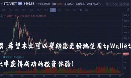 在新版本tpWallet里寻找市场的步骤可以参考以下指导：

什么是tpWallet？
tpWallet是一款非常流行的数字钱包，致力于提供安全、便捷的数字货币管理体验。用户可以通过tpWallet存储、发送和接收多种加密货币，同时也能参与不同的市场交易。在快速发展的区块链环境中，tpWallet为用户提供了一个集成了市场信息和交易功能的平台。

如何在tpWallet中找到市场？
在新的版本中，用户寻找市场的过程变得更加简单和直观。以下是详细的步骤：

h4步骤一：打开tpWallet应用/h4
首先，请确保您的设备上已安装最新版本的tpWallet。打开应用程序后，您将看到一个现代化的界面，包含了各种功能选项。 

h4步骤二：导航至市场选项/h4
在主页上，您会发现多个选项卡，例如“钱包”、“交易”、“市场”等。点击“市场”选项，您将被引导至一个新的界面，这里提供了最新的市场数据和交易对信息。

h4步骤三：查看市场数据/h4
在市场界面上，您可以看到各个加密货币的实时价格、涨跌幅和成交量。您还可以使用筛选功能，根据市场热度、交易量等进行排序，方便快速找到您感兴趣的市场。

h4步骤四：使用搜索功能/h4
如果您对特定的加密货币感兴趣，可以使用搜索栏输入币种名称或代码，快速找到相关市场。例如，输入“BTC”可以快速找到比特币的市场信息。

常见问题解答
在使用tpWallet的过程中，用户可能会遇到一些问题。以下是一些常见问题的解答：

h41. 如果我找不到市场该怎么办？/h4
首先，检查您的应用是否是最新版本。有时候，更新后界面和功能会有所变化。如果依然无法找到市场，可以尝试重新启动应用。

h42. 如何确保市场数据的准确性？/h4
tpWallet会从多个可靠的数据源获取市场信息，确保您看到的数据是最新和准确的。如果您有疑虑，可以对比其他加密货币交易平台的信息。

h43. 我的账户需要设置吗？/h4/h4
在使用市场交易的功能之前，您需要先创建一个tpWallet账户，并进行身份验证，以确保交易的安全性。

市场操作的注意事项
在tpWallet的市场交易中，有几点注意事项需要特别强调：
h41. 保持理性投资/h4
市场价格波动极大，请确保您了解投资风险，不要盲目跟风投资。 

h42. 定期检查市场动态/h4
加密货币市场瞬息万变，保持对市场动态的关注，可以帮助您更好地把握投资机会。

h43. 使用止损保护资金/h4
在进行交易时，可以设置止损，以降低潜在的损失风险。这是保护您投资的重要策略。

总结
在新版本tpWallet中寻找市场是一个简单而直观的过程。通过上述步骤，您可以轻松获取市场信息，并参与交易。希望本文可以帮助您更好地使用tpWallet，抓住每一个投资机会！

对于如何在tpWallet中找到市场的步骤和相关细节，您能够更深入地理解并顺利操作。希望您在使用tpWallet中获得成功的投资体验！