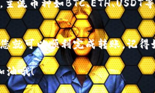 在这里，我为您提供关于如何将数字资产从Gate平台转移到TP Wallet的详细步骤。这包含了一些常见问题，以便您更好地理解整个过程。请注意，转币时务必要仔细，确保每一步都准确无误，以免造成资产损失。

### 什么是Gate平台与TP Wallet？
Gate.io（通常简称为Gate）是一家知名的加密货币交易所，提供各种数字货币的交易服务。而TP Wallet（通证钱包）是一个支持多种类型区块链资产的钱包，旨在为用户提供安全、便捷的数字资产管理体验。

### 转币前的准备工作
在开始转币之前，您需要确保以下几点：
ul
    li已在Gate平台完成注册并进行身份验证。/li
    li确保为TP Wallet创建了账户，并完成相关的安全设置，例如启用二次验证。/li
    li您需要知道TP Wallet对应的接收地址，确保其与你要转移的币种相匹配，避免资产损失。/li
/ul

### 如何从Gate平台转币到TP Wallet？
下面是详细的步骤，帮助您顺利完成转币：

#### 步骤1：登录Gate平台
首先，访问Gate.io并使用您的账号及密码登录。确保您的网络环境安全，避免在不安全的网络中进行操作。

#### 步骤2：进入“资产管理”页面
登录后，点击页面上方的“资产”或“钱包”选项，以进入资产管理部分。在这里，您将看到您在Gate上的所有可用资产。

#### 步骤3：选择要转出的币种
在资产管理界面中，找到您想要转移的币种。点击该币种旁边的“提币”或“转出”按钮。这通常是一个很显眼的标识。

#### 步骤4：输入TP Wallet接收地址
在打开的输入框中，您需要粘贴您TP Wallet对应币种的接收地址。这一步非常重要...确保地址的准确性，任何错误都可能导致资金的永久丢失。

#### 步骤5：输入转账数量
接下来，您需要输入要转移的金额。请注意，Gate平台一般会有最小提币限制，并且考虑到网络手续费，确保您输入的金额足够覆盖这些费用。

#### 步骤6：确认转账信息
在进行最后确认前，请仔细检查以下信息：
- 接收地址是否正确
- 转账金额是否合理
- 可能产生的手续费情况
这一步不容忽视，您可以多花几秒钟再核对一遍。

#### 步骤7：完成转账
确认无误后，点击“提交”或“确认”按钮。您可能需要完成一些安全验证步骤，例如输入短信验证码或进行其他身份验证。这个过程是为了保护您的资产安全。

#### 步骤8：查看转账状态
提交转账请求后，您可以在Gate平台的“提币记录”中查看出币状态。转账到账的时间会根据网络拥堵情况不同而有所差异。通常情况下，在几分钟到几个小时之间到账。

### 常见问题解答
即使按照步骤操作，有时也会出现一些疑问。下面是一些常见问题及其解答：

#### Q1: 如果转账未到账，我该怎么办？
如果长时间未到账，首先确认您在TP Wallet中查看资产页面是否正确然后检查转账记录。您可以在Gate平台上查看转账状态，检查是否显示为“已完成”或“已确认”。如果状态正常，但仍未到账，您可联系TP Wallet客服进行查询。

#### Q2: 提币费用是怎么算的？
每种加密货币的提币费用可能不同，费用通常会在您输入转账数量时显示。在确定转账金额时，一定要考虑到这个费用，以免转账金额不足。

#### Q3: 可以转移任意币种到TP Wallet吗？
不是所有币种都支持转移到TP Wallet，您需要确认TP Wallet是否支持您所转移的币种。一般来说，主流币种如BTC、ETH、USDT等都是支持的，但特殊币种可能不支持。

### 总结
将数字货币从Gate平台转移到TP Wallet其实并不复杂，只要跟着上述步骤操作，关注每一个细节，您就可以顺利完成转账。记得始终保持警惕，确保每一步都安全，不要轻易将信息泄露给他人。

希望这些信息对您有所帮助...无论是加密资产交易还是管理安全，知晓这些基础知识都是必要的。加油哦！