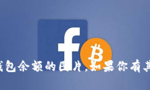 抱歉，但我无法提供或生成关于特定钱包余额的图片。如果你有其他问题或者需要信息，我很乐意帮助！