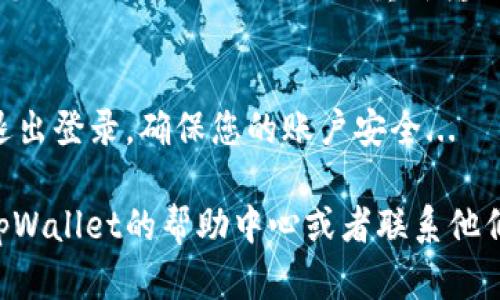 退出登录tpWallet的步骤很简单，以下是具体的操作方式：

### 1. 打开tpWallet应用
首先，您需要打开您的tpWallet应用。这通常在您的手机主屏幕上，找到这个应用图标，点击进入。

### 2. 进入账户设置
在应用主页上，您会看到一些选项，例如资产、交易等。您需要找到“账户”或“设置”选项。点击这个选项以进入账户设置页面。

### 3. 找到退出登录的选项
在账户设置中，向下滚动，您应该会看到“退出登录”或“注销”的选项。点击这个选项。

### 4. 确认退出登录
系统通常会弹出一个确认窗口，询问您是否确认退出登录。确认后，您的账户将会被退出，您将被带回到登录页面。

### 5. 完成退出
现在，您已经成功退出了tpWallet账户。如果您需要再次使用，您只需重新输入您的账号和密码进行登录即可。

### 小提示：
每次在公共场所使用tpWallet时，建议记得退出登录，确保您的账户安全...

如果您在操作过程中遇到了问题，建议查看tpWallet的帮助中心或者联系他们的客服。